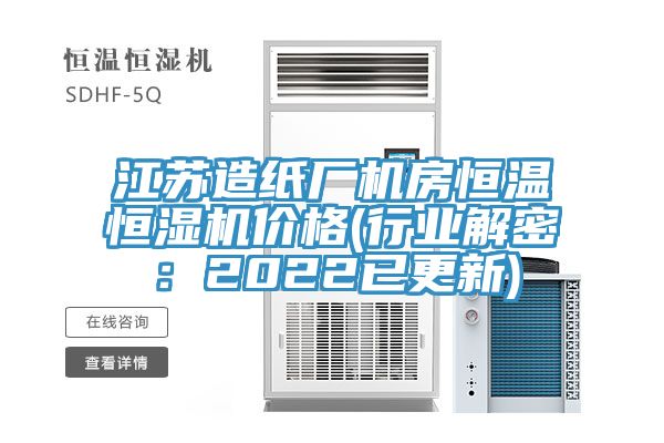 江苏造纸厂机房恒温恒湿机价格(行业解密：2022已更新)