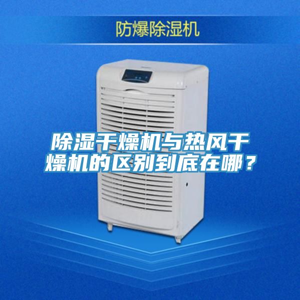 除湿干燥机与热风干燥机的区别到底在哪？