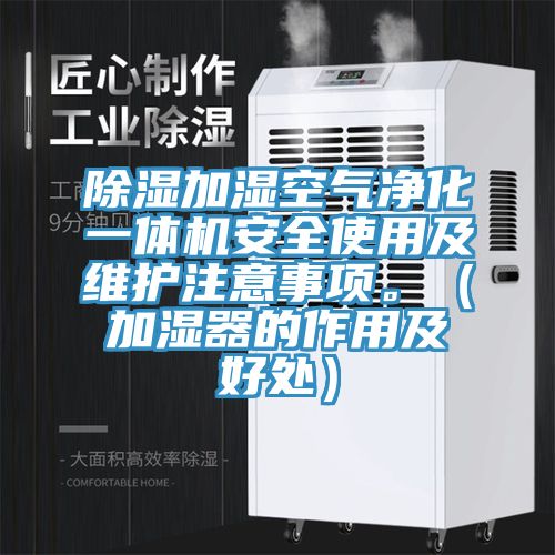 除湿加湿空气净化一体机安全使用及维护注意事项。（加湿器的作用及好处）