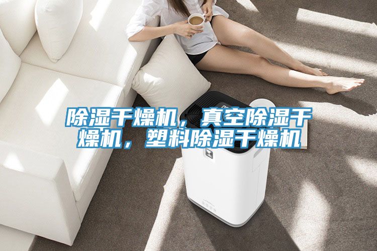 除湿干燥机，真空除湿干燥机，塑料除湿干燥机