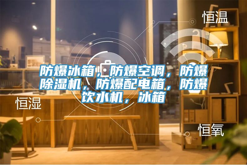 防爆冰箱，防爆空调，防爆91免费网站在线观看，防爆配电箱，防爆饮水机，冰箱