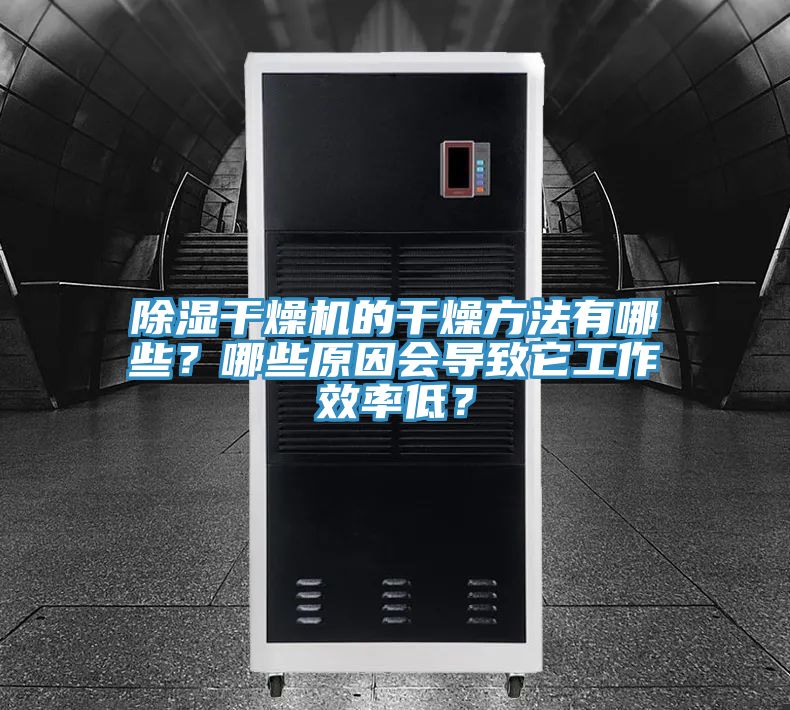 除湿干燥机的干燥方法有哪些？哪些原因会导致它工作效率低？