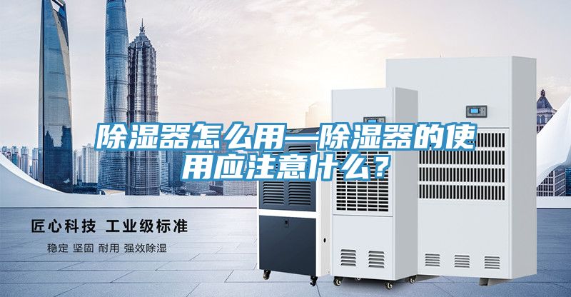除湿器怎么用—除湿器的使用应注意什么？