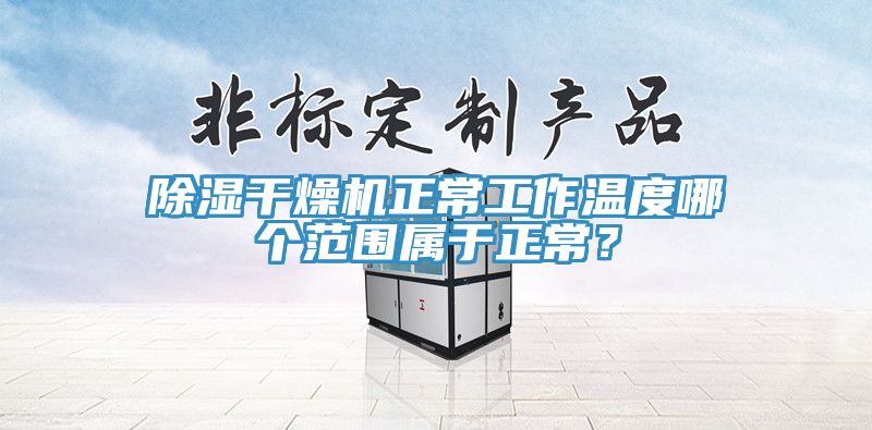 除湿干燥机正常工作温度哪个范围属于正常？