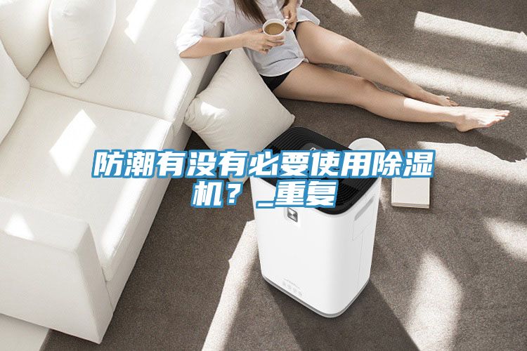 防潮有没有必要使用91免费网站在线观看？_重复