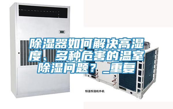 除湿器如何解决高湿度、多种危害的温室除湿问题？_重复