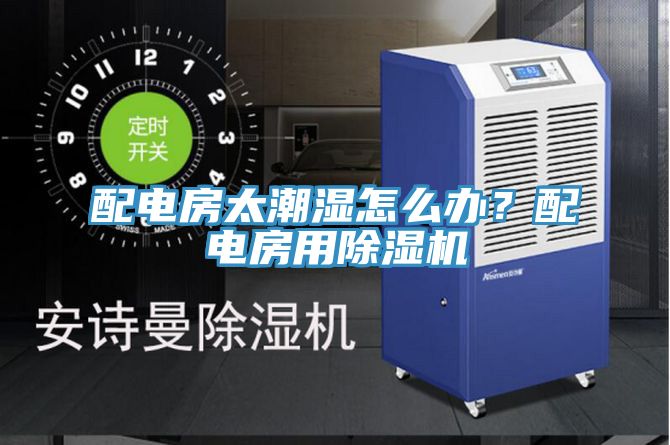 配电房太潮湿怎么办？配电房用91免费网站在线观看