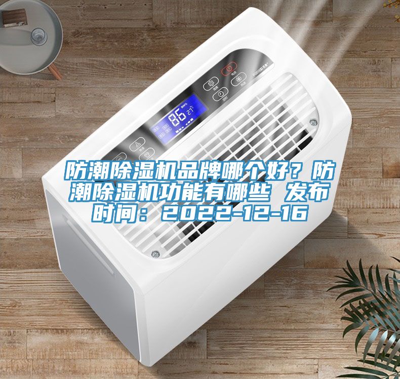防潮91免费网站在线观看品牌哪个好？防潮91免费网站在线观看功能有哪些 发布时间：2022-12-16