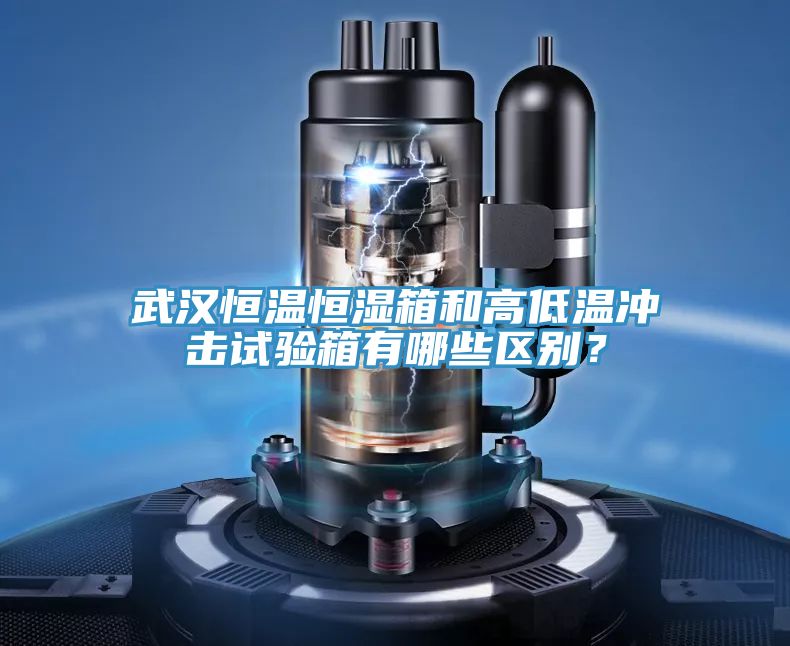 武汉恒温恒湿箱和高低温冲击试验箱有哪些区别？