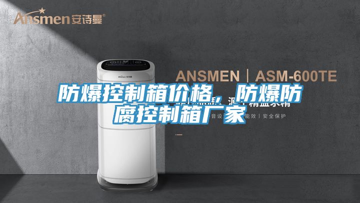 防爆控制箱价格，防爆防腐控制箱厂家