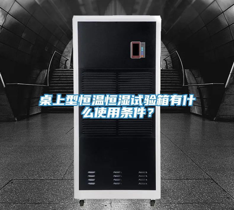 桌上型恒温恒湿试验箱有什么使用条件？