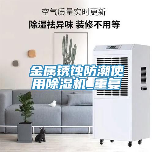 金属锈蚀防潮使用91免费网站在线观看_重复
