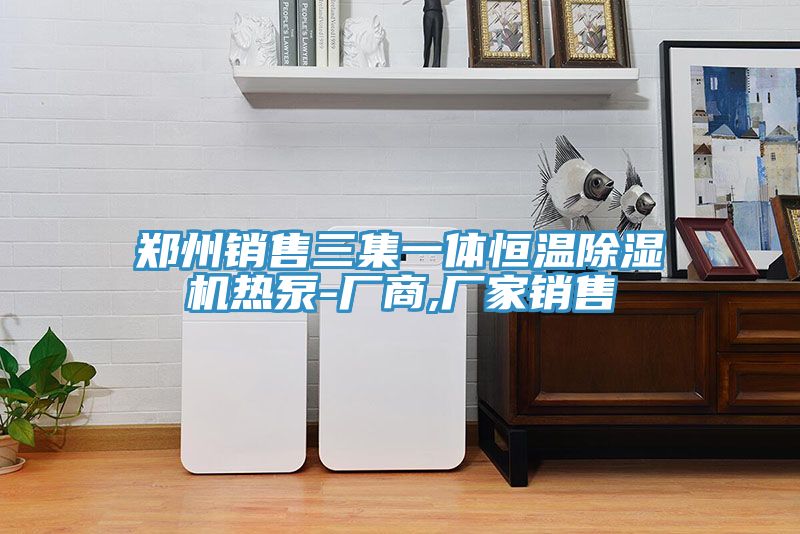 郑州销售三集一体恒温91免费网站在线观看热泵-厂商,厂家销售