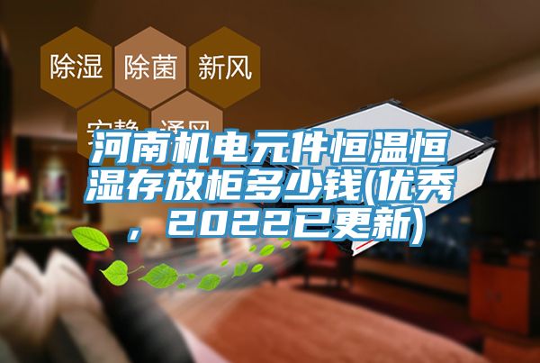 河南机电元件恒温恒湿存放柜多少钱(优秀，2022已更新)