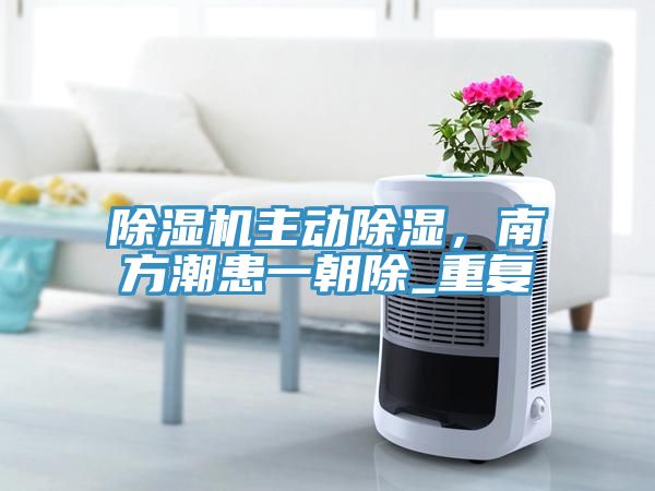 91免费网站在线观看主动除湿，南方潮患一朝除_重复