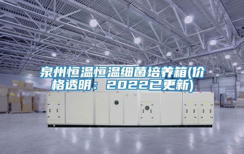泉州恒温恒温细菌培养箱(价格透明：2022已更新)