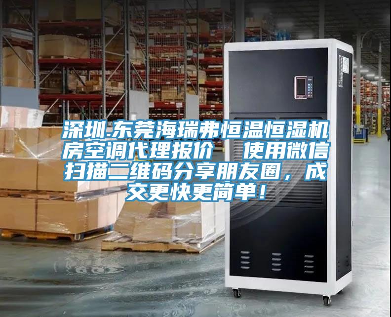 深圳.东莞海瑞弗恒温恒湿机房空调代理报价  使用微信扫描二维码分享朋友圈，成交更快更简单！