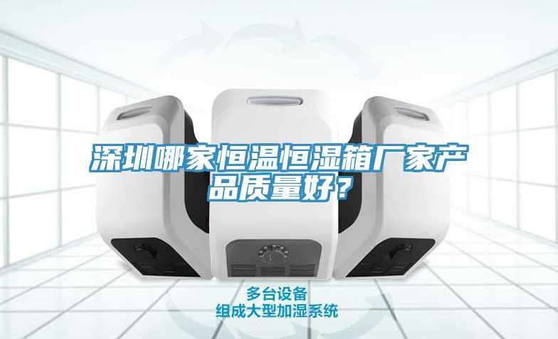 深圳哪家恒温恒湿箱厂家产品质量好？