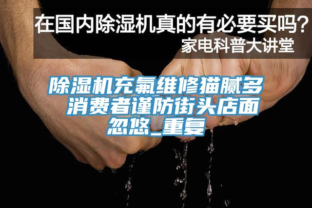 91免费网站在线观看充氟维修猫腻多 消费者谨防街头店面忽悠_重复