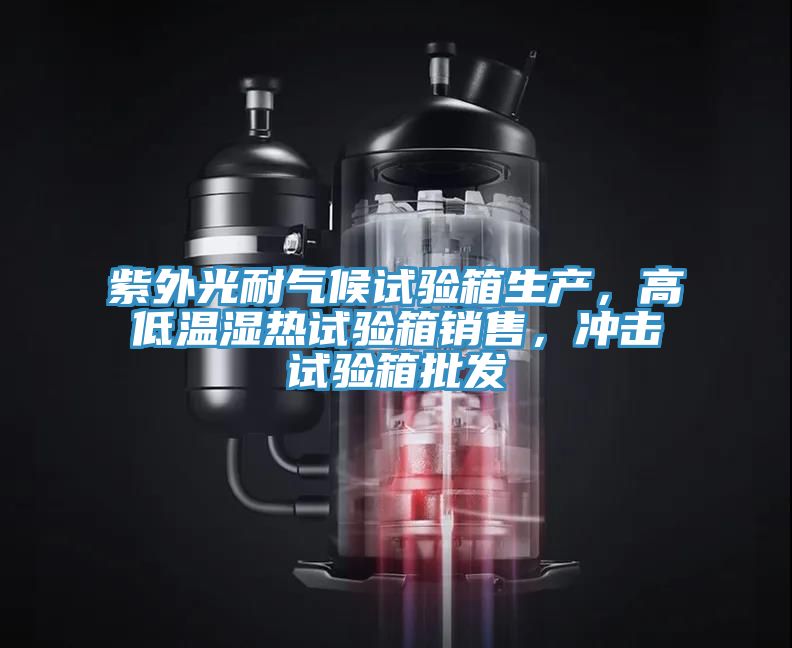 紫外光耐气候试验箱生产，高低温湿热试验箱销售，冲击试验箱批发