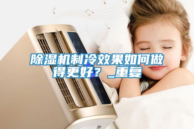 91免费网站在线观看制冷效果如何做得更好？_重复