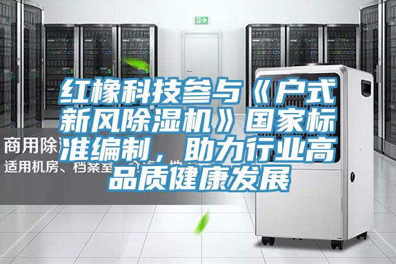 红橡科技参与《户式新风91免费网站在线观看》国家标准编制，助力行业高品质健康发展