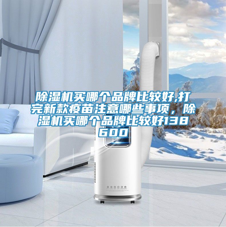 91免费网站在线观看买哪个品牌比较好,打完新款疫苗注意哪些事项，91免费网站在线观看买哪个品牌比较好138600