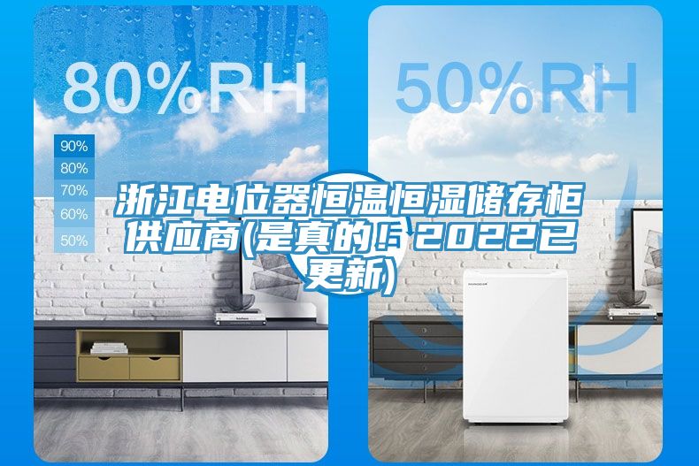 浙江电位器恒温恒湿储存柜供应商(是真的！2022已更新)