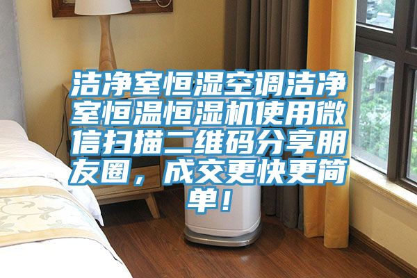 洁净室恒湿空调洁净室恒温恒湿机使用微信扫描二维码分享朋友圈，成交更快更简单！