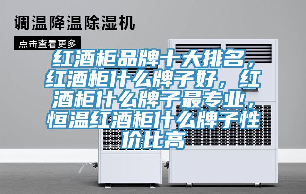 红酒柜品牌十大排名，红酒柜什么牌子好，红酒柜什么牌子最专业，恒温红酒柜什么牌子性价比高
