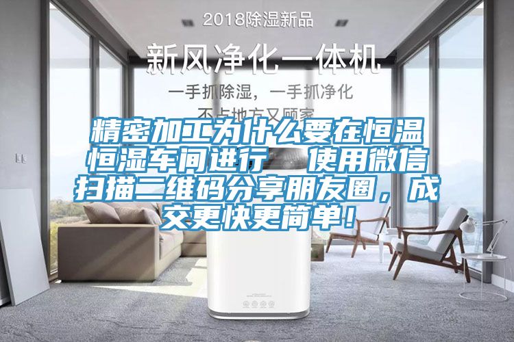 精密加工为什么要在恒温恒湿车间进行  使用微信扫描二维码分享朋友圈，成交更快更简单！